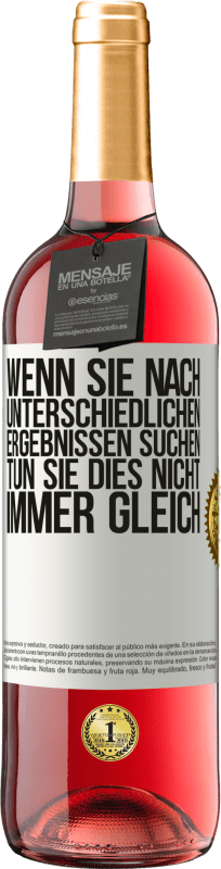29,95 € Kostenloser Versand | Roséwein ROSÉ Ausgabe Wenn du unterschiedliche Ergebnisse erzielen willst, tu nicht immer das Gleiche Weißes Etikett. Anpassbares Etikett Junger Wein Ernte 2025 Tempranillo