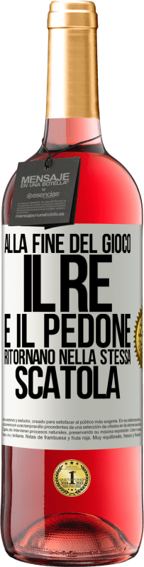 «Alla fine del gioco, il re e il pedone ritornano nella stessa scatola» Edizione ROSÉ