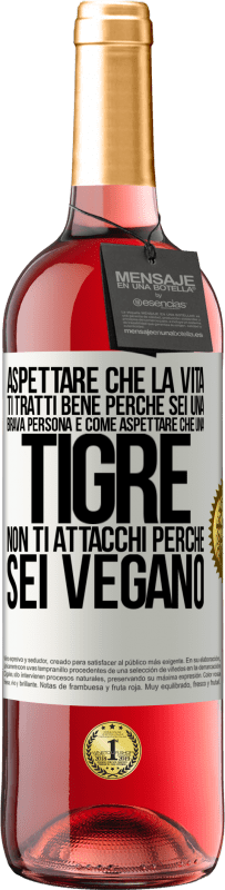 «Aspettare che la vita ti tratti bene perché sei una brava persona è come aspettare che una tigre non ti attacchi perché sei» Edizione ROSÉ