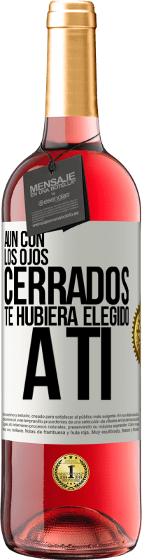«Aún con los ojos cerrados te hubiera elegido a ti» Edición ROSÉ