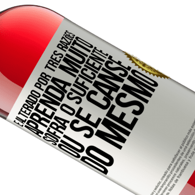 Expressões Únicas e Pessoais. «É alterado por três razões. Aprenda muito, sofra o suficiente ou se canse do mesmo» Edição ROSÉ