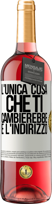 «L'unica cosa che ti cambierebbe è l'indirizzo» Edizione ROSÉ