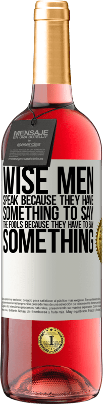 «Wise men speak because they have something to say the fools because they have to say something» ROSÉ Edition