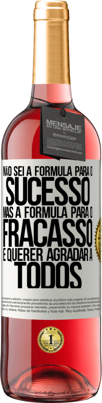 «Não sei a fórmula para o sucesso, mas a fórmula para o fracasso é querer agradar a todos» Edição ROSÉ
