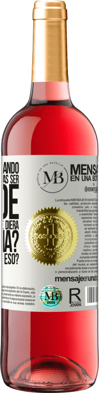 «¿Te acuerdas cuando eras pequeño y querías ser grande para hacer lo que te diera la gana? ¿Qué tal vas con eso?» Edición ROSÉ