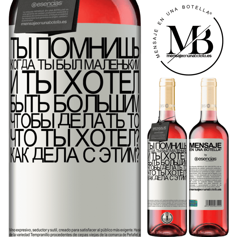 «ты помнишь, когда ты был маленьким, и ты хотел быть большим, чтобы делать то, что ты хотел? Как дела с этим?» Издание ROSÉ