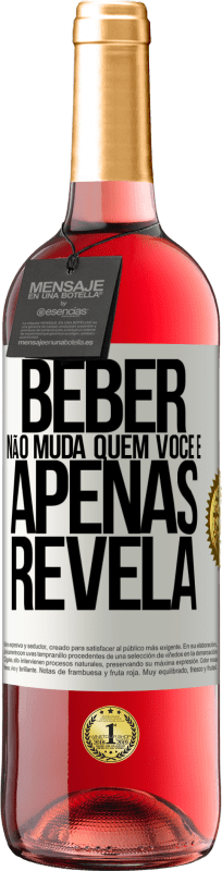 «Beber não muda quem você é, apenas revela» Edição ROSÉ