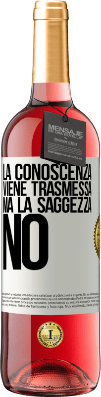 «La conoscenza viene trasmessa, ma la saggezza no» Edizione ROSÉ