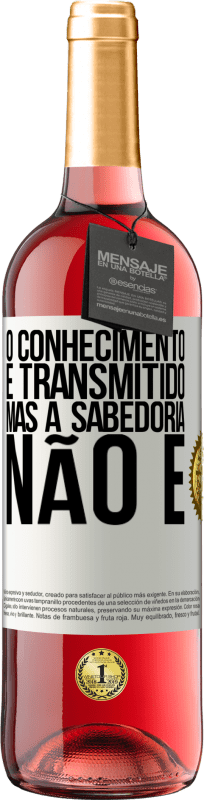 «O conhecimento é transmitido, mas a sabedoria não é» Edição ROSÉ