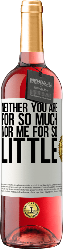 «Neither you are for so much, nor me for so little» ROSÉ Edition