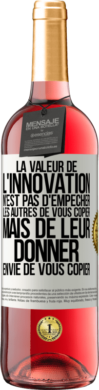 «La valeur de l'innovation n'est pas d' empêcher les autres de vous copier, mais de leur donner envie de vous copier» Édition ROSÉ