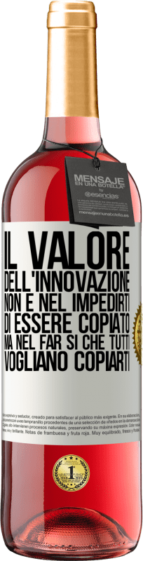 «Il valore dell'innovazione non è nel impedirti di essere copiato, ma nel far sì che tutti vogliano copiarti» Edizione ROSÉ