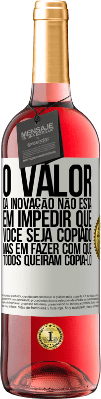 «O valor da inovação não está em impedir que você seja copiado, mas em fazer com que todos queiram copiá-lo» Edição ROSÉ