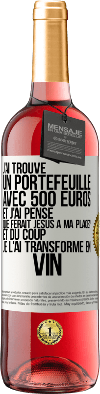 «J'ai trouvé un portefeuille avec 500 euros. Et j'ai pensé. Que ferait Jésus à ma place? Et du coup, je l'ai transformé en vin» Édition ROSÉ