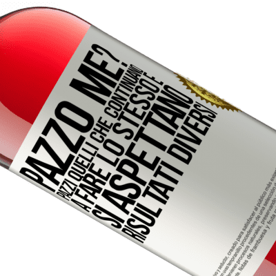 Espressioni Uniche e Personali. «pazzo me? Pazzi quelli che continuano a fare lo stesso e si aspettano risultati diversi» Edizione ROSÉ