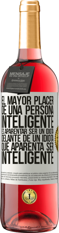 «El mayor placer de una persona inteligente, es aparentar ser un idiota delante de un idiota que aparenta ser inteligente» Edición ROSÉ