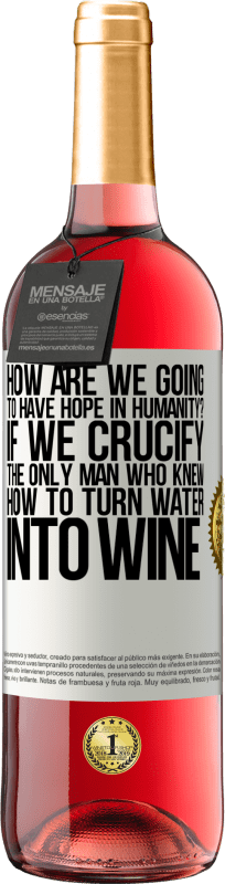 29,95 € | Rosé Wine ROSÉ Edition how are we going to have hope in humanity? If we crucify the only man who knew how to turn water into wine White Label. Customizable label Young wine Harvest 2024 Tempranillo