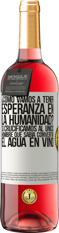 29,95 € | Vino Rosado Edición ROSÉ ¿Cómo vamos a tener esperanza en la humanidad? Si crucificamos al único hombre que sabía convertir el agua en vino Etiqueta Blanca. Etiqueta personalizable Vino joven Cosecha 2024 Tempranillo