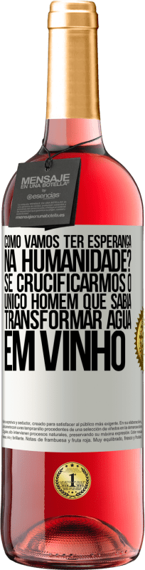 Envio grátis | Vinho rosé Edição ROSÉ como vamos ter esperança na humanidade? Se crucificarmos o único homem que sabia transformar água em vinho Etiqueta Branca. Etiqueta personalizável Vinho jovem Colheita 2023 Tempranillo