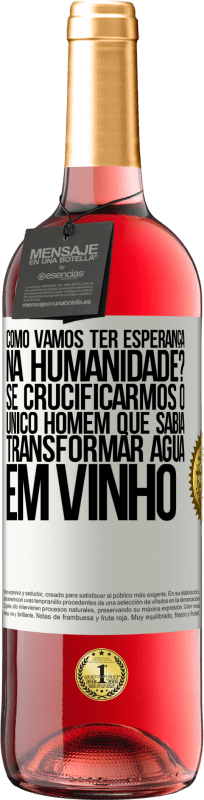 Envio grátis | Vinho rosé Edição ROSÉ como vamos ter esperança na humanidade? Se crucificarmos o único homem que sabia transformar água em vinho Etiqueta Branca. Etiqueta personalizável Vinho jovem Colheita 2025 Tempranillo