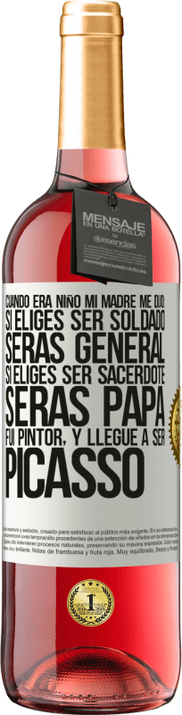 «Cuando era niño mi madre me dijo: si eliges ser soldado, serás general si eliges ser sacerdote, serás Papa. Fui pintor, y» Edición ROSÉ