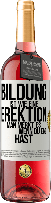 29,95 € | Roséwein ROSÉ Ausgabe Bildung ist wie eine Erektion. Man merkt es, wenn du eine hast. Weißes Etikett. Anpassbares Etikett Junger Wein Ernte 2024 Tempranillo