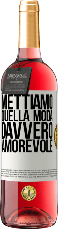 «Mettiamo quella moda davvero amorevole» Edizione ROSÉ