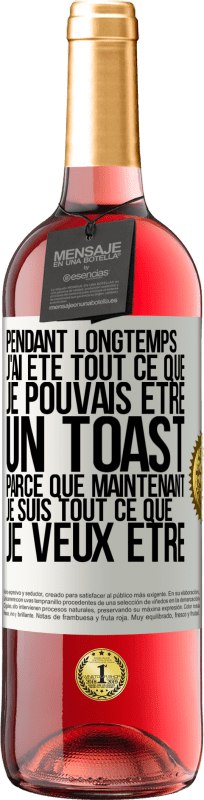 «Pendant longtemps j'ai été tout ce que je pouvais être. Un toast, parce que maintenant je suis tout ce que je veux être» Édition ROSÉ