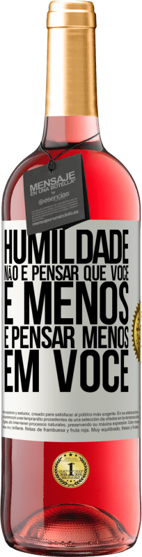 «Humildade não é pensar que você é menos, é pensar menos em você» Edição ROSÉ
