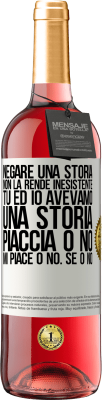 «Negare una storia non la rende inesistente. Tu ed io avevamo una storia. Piaccia o no. Mi piace o no. Se o no» Edizione ROSÉ