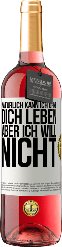 29,95 € Kostenloser Versand | Roséwein ROSÉ Ausgabe Natürlich kann ich ohne dich leben. Aber ich will nicht Weißes Etikett. Anpassbares Etikett Junger Wein Ernte 2024 Tempranillo