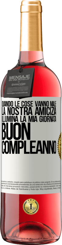 «Quando le cose vanno male, la nostra amicizia illumina la mia giornata. Buon compleanno» Edizione ROSÉ