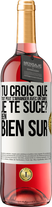 Envoi gratuit | Vin rosé Édition ROSÉ Tu crois que tout peut s'arranger avec un simple: Je te suce? Ben, bien sûr Étiquette Blanche. Étiquette personnalisable Vin jeune Récolte 2023 Tempranillo