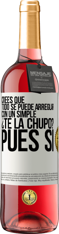 «Crees que todo se puede arreglar con un simple ¿Te la chupo?... Pues sí» Edición ROSÉ