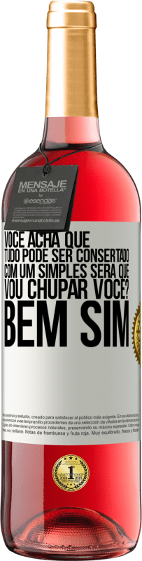 «Você acha que tudo pode ser consertado com um simples Será que vou chupar você? ... Bem, sim» Edição ROSÉ