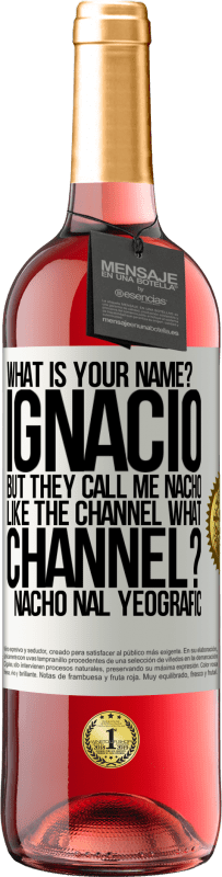 «What is your name? Ignacio, but they call me Nacho. Like the canal. What channel? Nacho nal yeografic» ROSÉ Edition