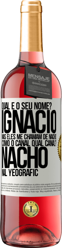 29,95 € | Vinho rosé Edição ROSÉ Qual é o seu nome? Ignacio, mas eles me chamam de Nacho. Como o canal. Qual canal? Nacho nal Yeografic Etiqueta Branca. Etiqueta personalizável Vinho jovem Colheita 2023 Tempranillo