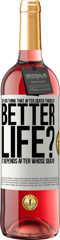 «Do you think that after death there is a better life? It depends. After whose death?» ROSÉ Edition
