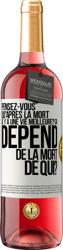 Envoi gratuit | Vin rosé Édition ROSÉ Pensez-vous qu'après la mort il y a une vie meilleure? Ça dépend. De la mort de qui? Étiquette Blanche. Étiquette personnalisable Vin jeune Récolte 2023 Tempranillo