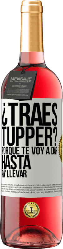 «¿Traes tupper? Porque te voy a dar hasta p'a llevar» Edición ROSÉ