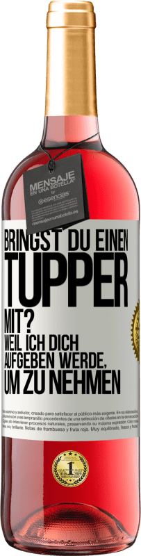 Kostenloser Versand | Roséwein ROSÉ Ausgabe Bringst du einen Tupper mit? Weil ich dich aufgeben werde, um zu nehmen Weißes Etikett. Anpassbares Etikett Junger Wein Ernte 2023 Tempranillo