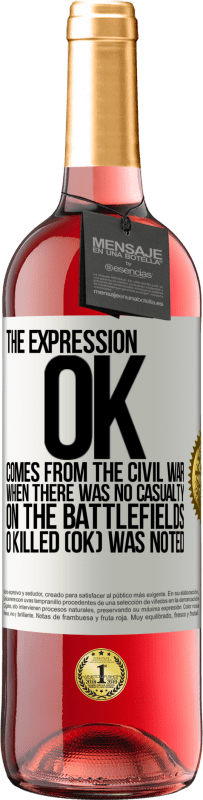 29,95 € | Rosé Wine ROSÉ Edition The expression OK comes from the Civil War, when there was no casualty on the battlefields, 0 Killed (OK) was noted White Label. Customizable label Young wine Harvest 2024 Tempranillo