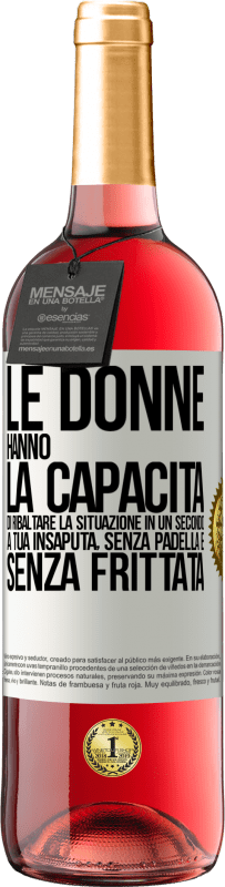 29,95 € | Vino rosato Edizione ROSÉ Le donne hanno la capacità di ribaltare la situazione in un secondo. A tua insaputa, senza padella e senza frittata Etichetta Bianca. Etichetta personalizzabile Vino giovane Raccogliere 2024 Tempranillo