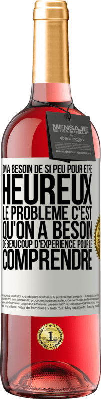 Envoi gratuit | Vin rosé Édition ROSÉ On a besoin de si peu pour être heureux ... Le problème c'est qu'on a besoin de beaucoup d'expérience pour le comprendre Étiquette Blanche. Étiquette personnalisable Vin jeune Récolte 2023 Tempranillo