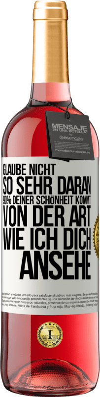 Kostenloser Versand | Roséwein ROSÉ Ausgabe Glaube nicht so sehr daran. 90% deiner Schönheit kommt von der Art, wie ich dich ansehe Weißes Etikett. Anpassbares Etikett Junger Wein Ernte 2023 Tempranillo