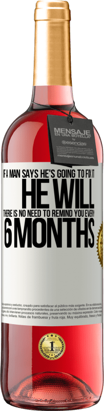«If a man says he's going to fix it, he will. There is no need to remind you every 6 months» ROSÉ Edition