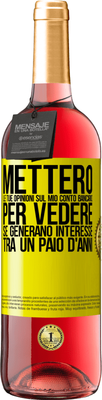 «Metterò le tue opinioni sul mio conto bancario, per vedere se generano interesse tra un paio d'anni» Edizione ROSÉ