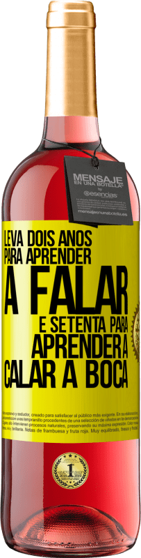 «Leva dois anos para aprender a falar, e setenta para aprender a calar a boca» Edição ROSÉ