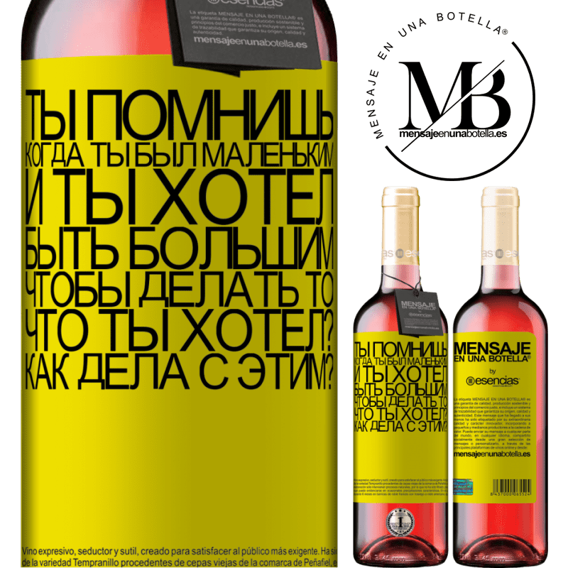 «ты помнишь, когда ты был маленьким, и ты хотел быть большим, чтобы делать то, что ты хотел? Как дела с этим?» Издание ROSÉ