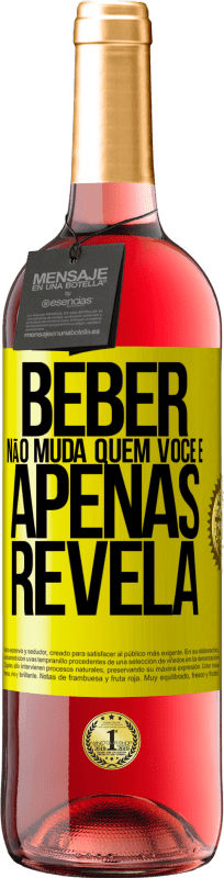 «Beber não muda quem você é, apenas revela» Edição ROSÉ